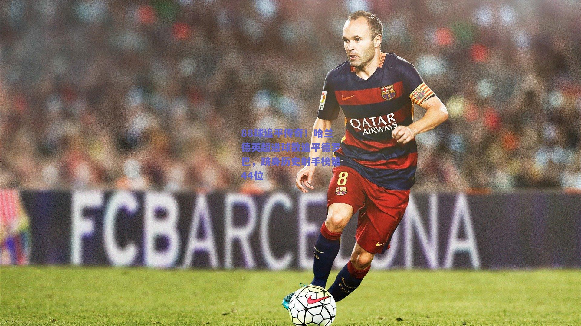 88球追平传奇！哈兰德英超进球数追平德罗巴，跻身历史射手榜第44位