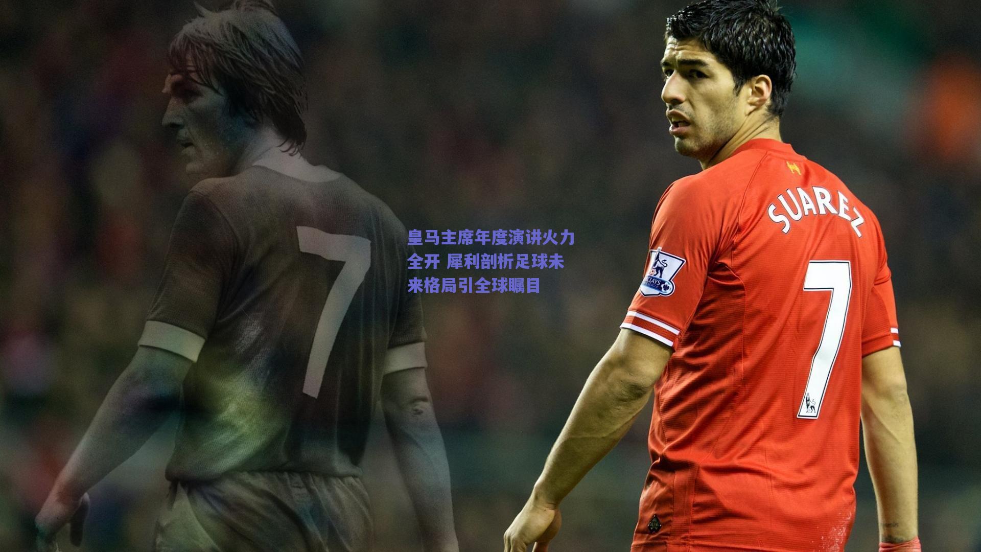 皇马主席年度演讲火力全开 犀利剖析足球未来格局引全球瞩目