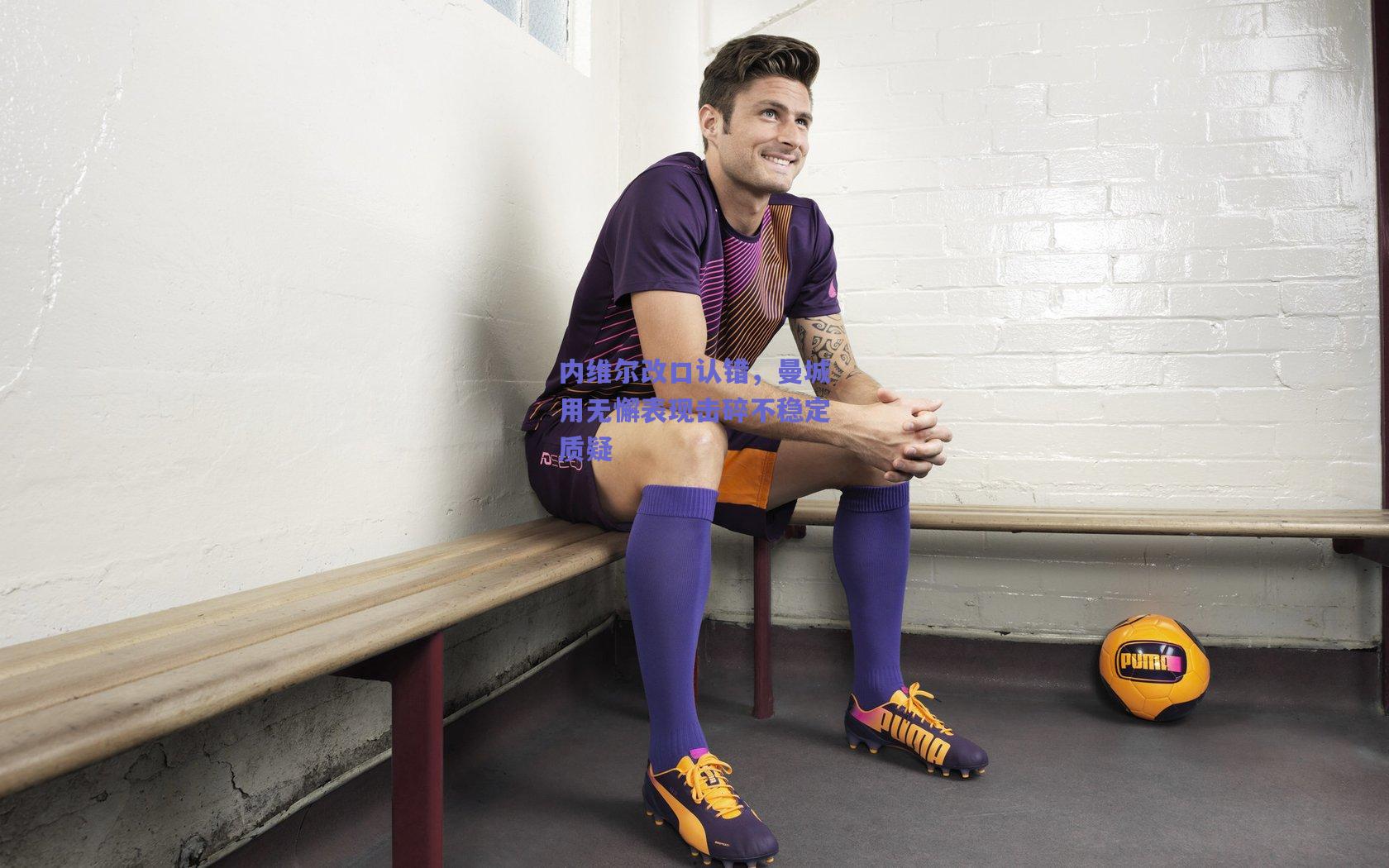 内维尔改口认错，曼城用无懈表现击碎不稳定质疑