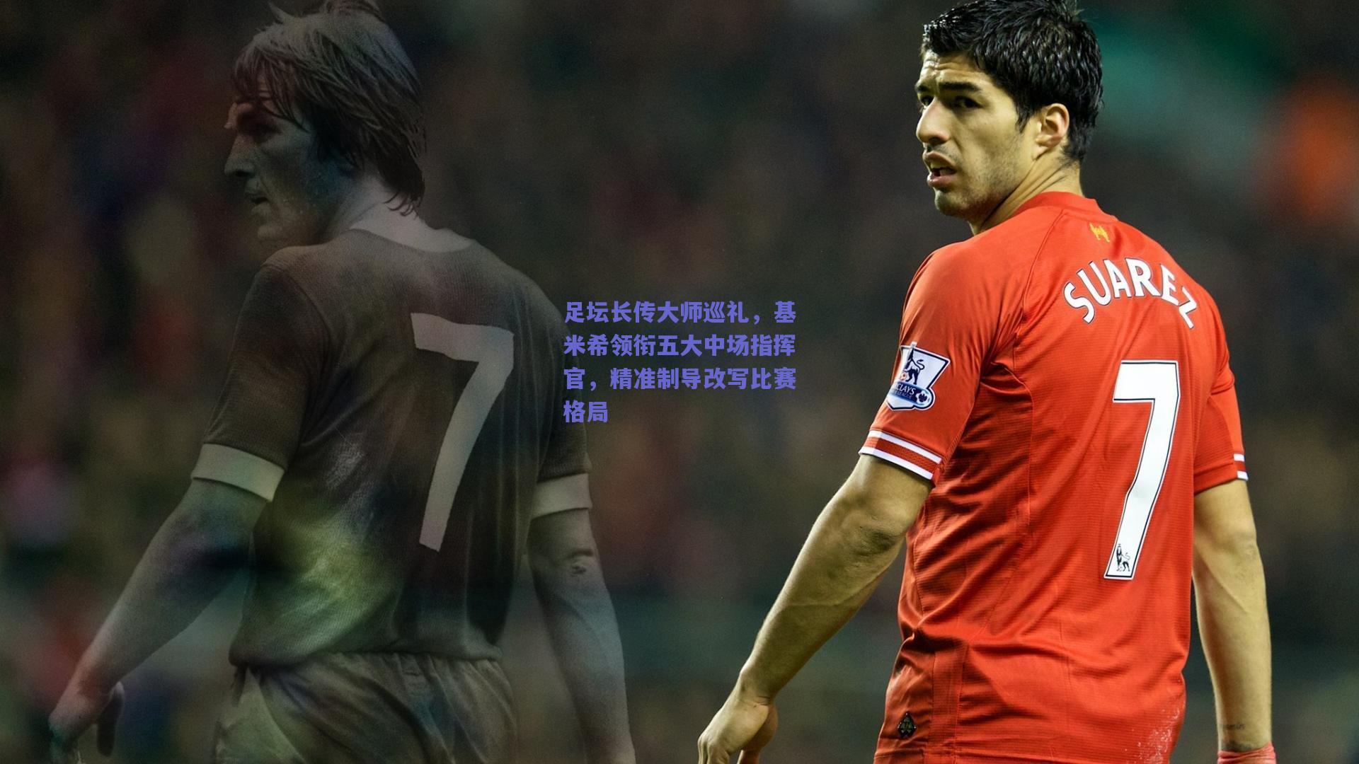 足坛长传大师巡礼，基米希领衔五大中场指挥官，精准制导改写比赛格局