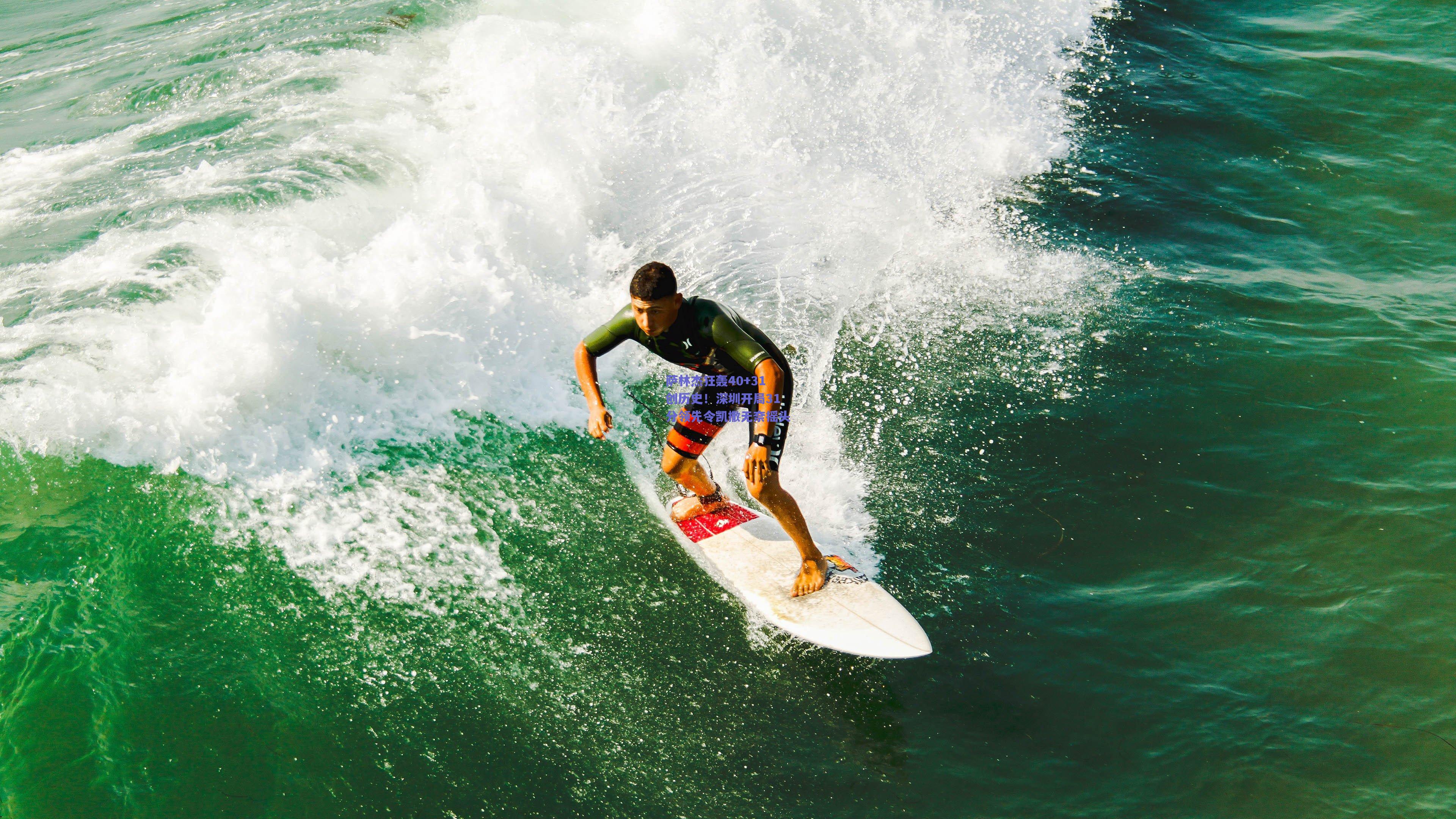 萨林杰狂轰40+31创历史！深圳开局31分领先令凯撒无奈摇头