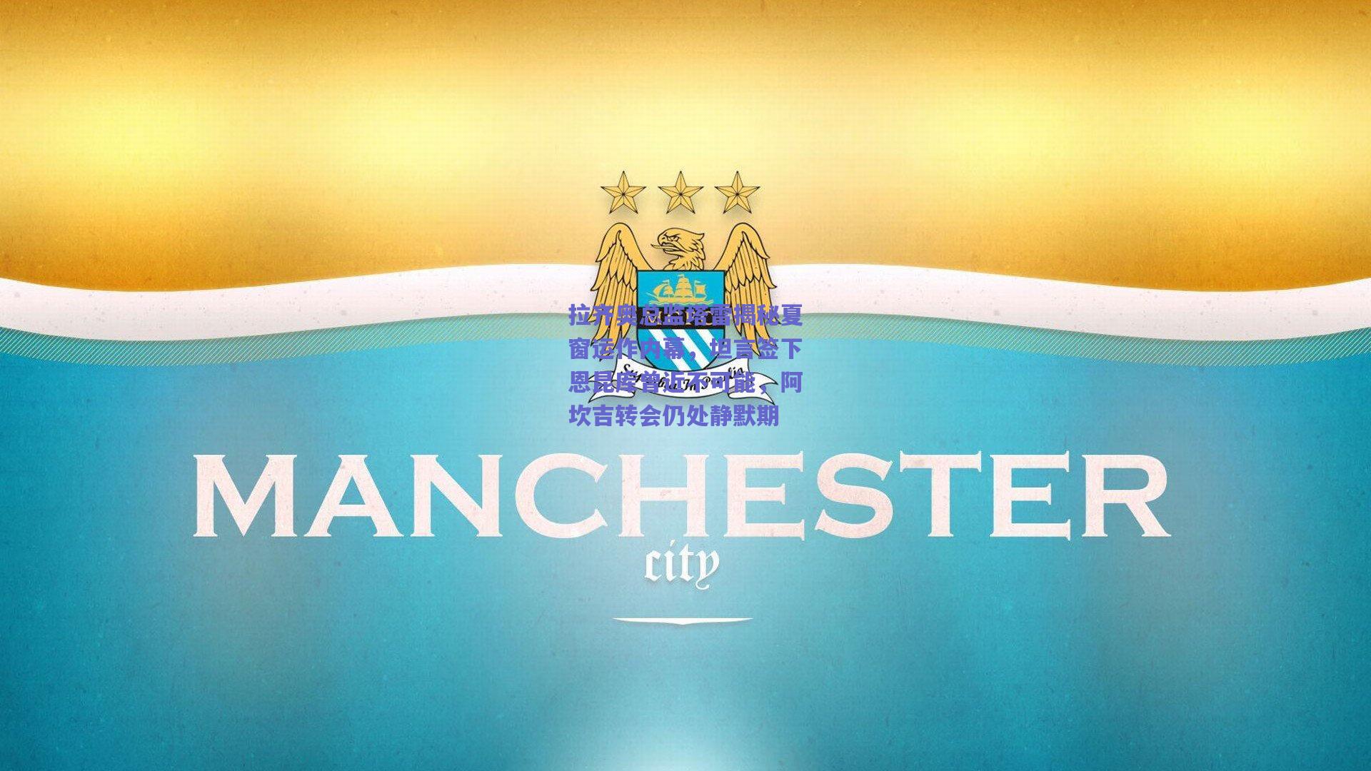 拉齐奥总监塔雷揭秘夏窗运作内幕，坦言签下恩昆库曾近不可能，阿坎吉转会仍处静默期