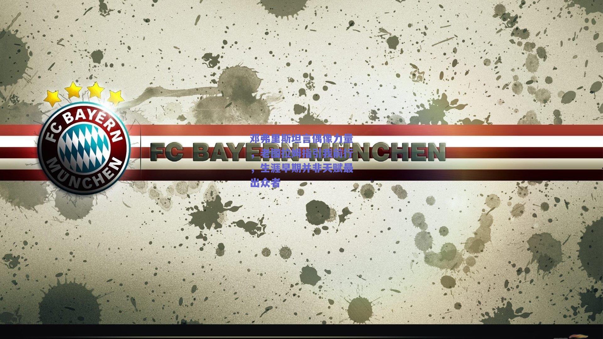 邓弗里斯坦言偶像力量，老图拉姆指引我前行，生涯早期并非天赋最出众者