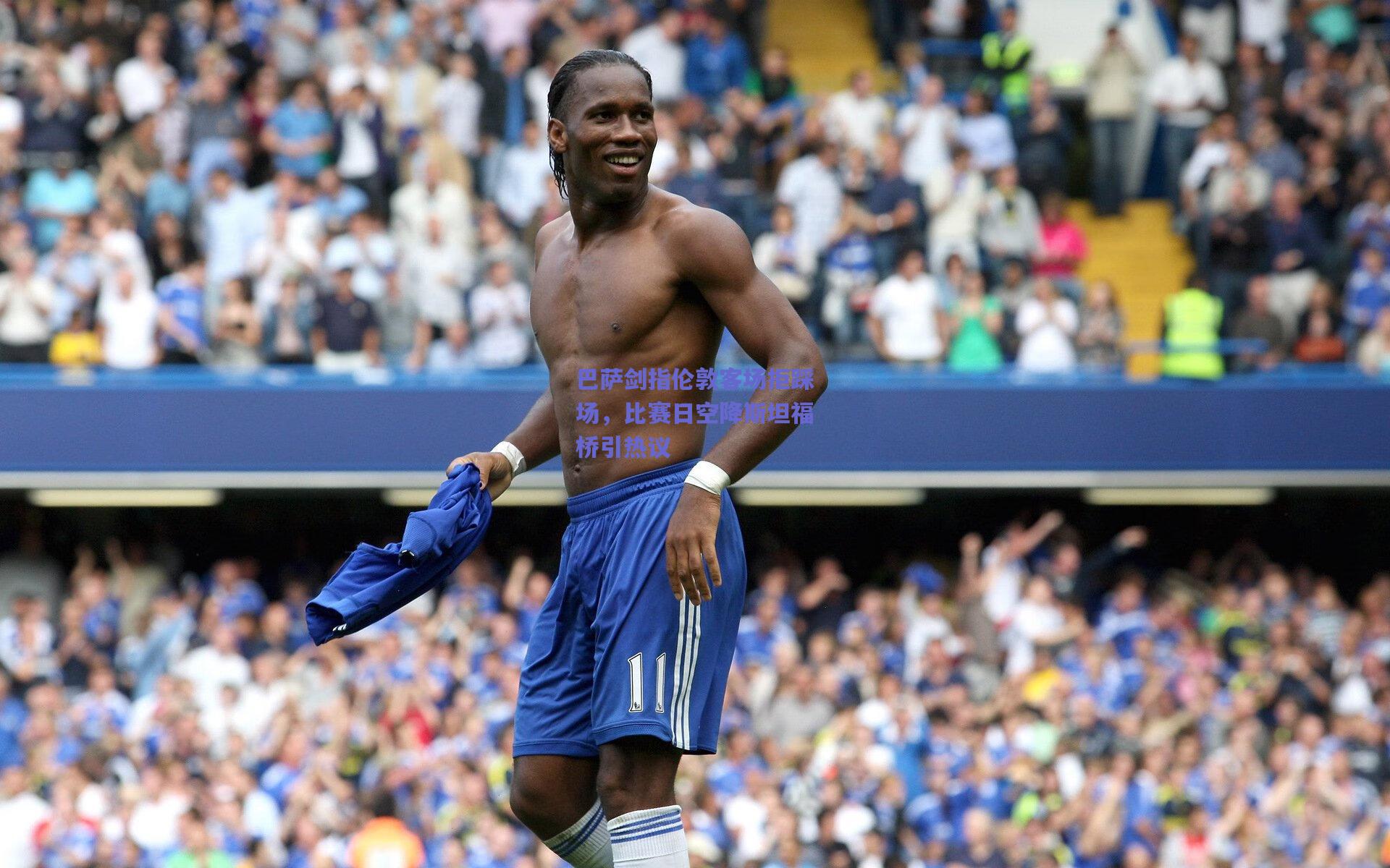 巴萨剑指伦敦客场拒踩场，比赛日空降斯坦福桥引热议