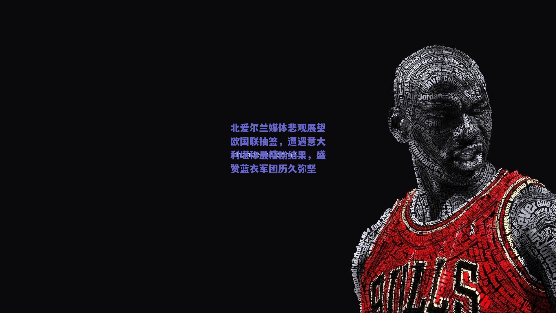 北爱尔兰媒体悲观展望欧国联抽签，遭遇意大利堪称最糟糕结果，盛赞蓝衣军团历久弥坚