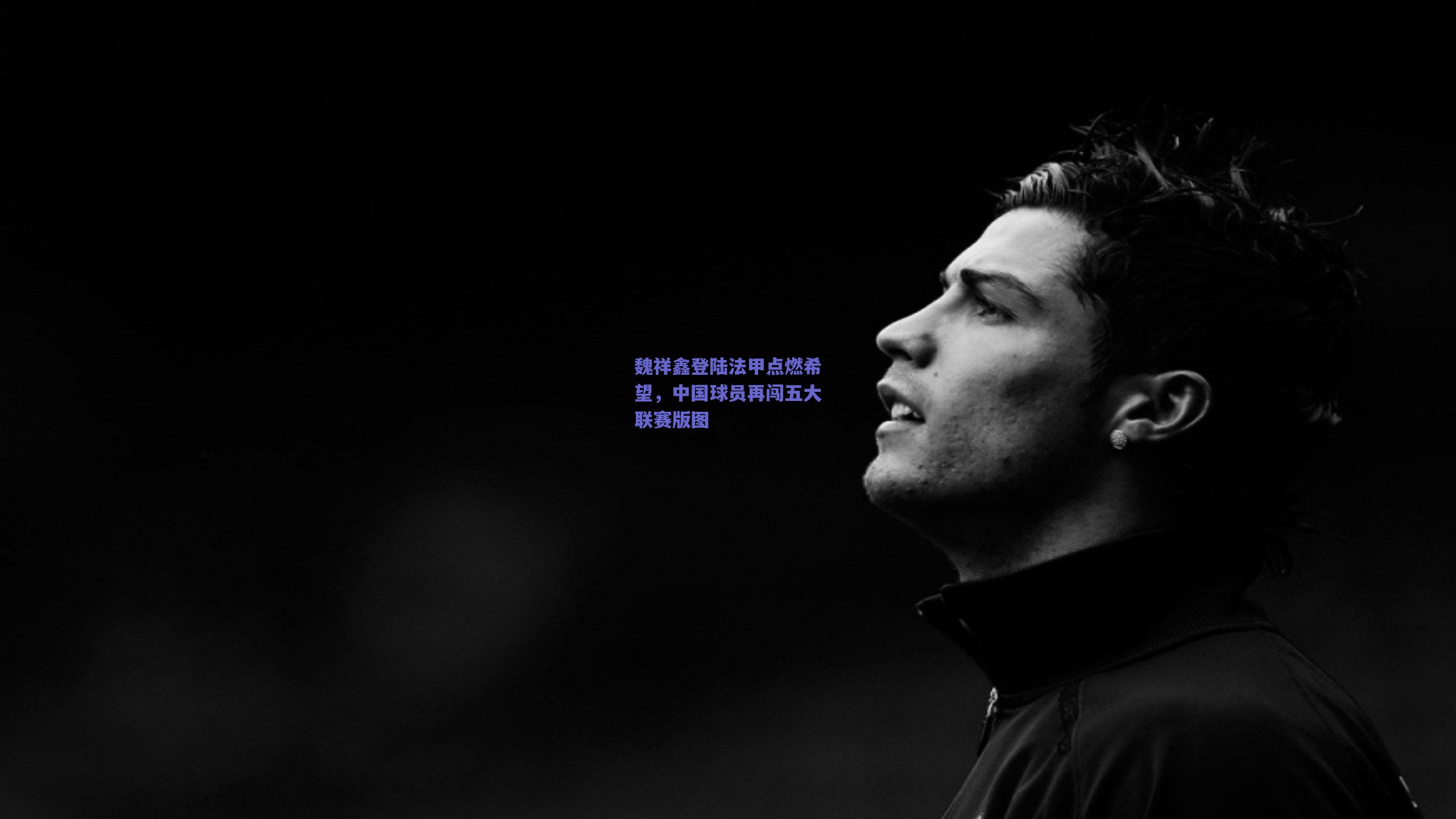 魏祥鑫登陆法甲点燃希望，中国球员再闯五大联赛版图