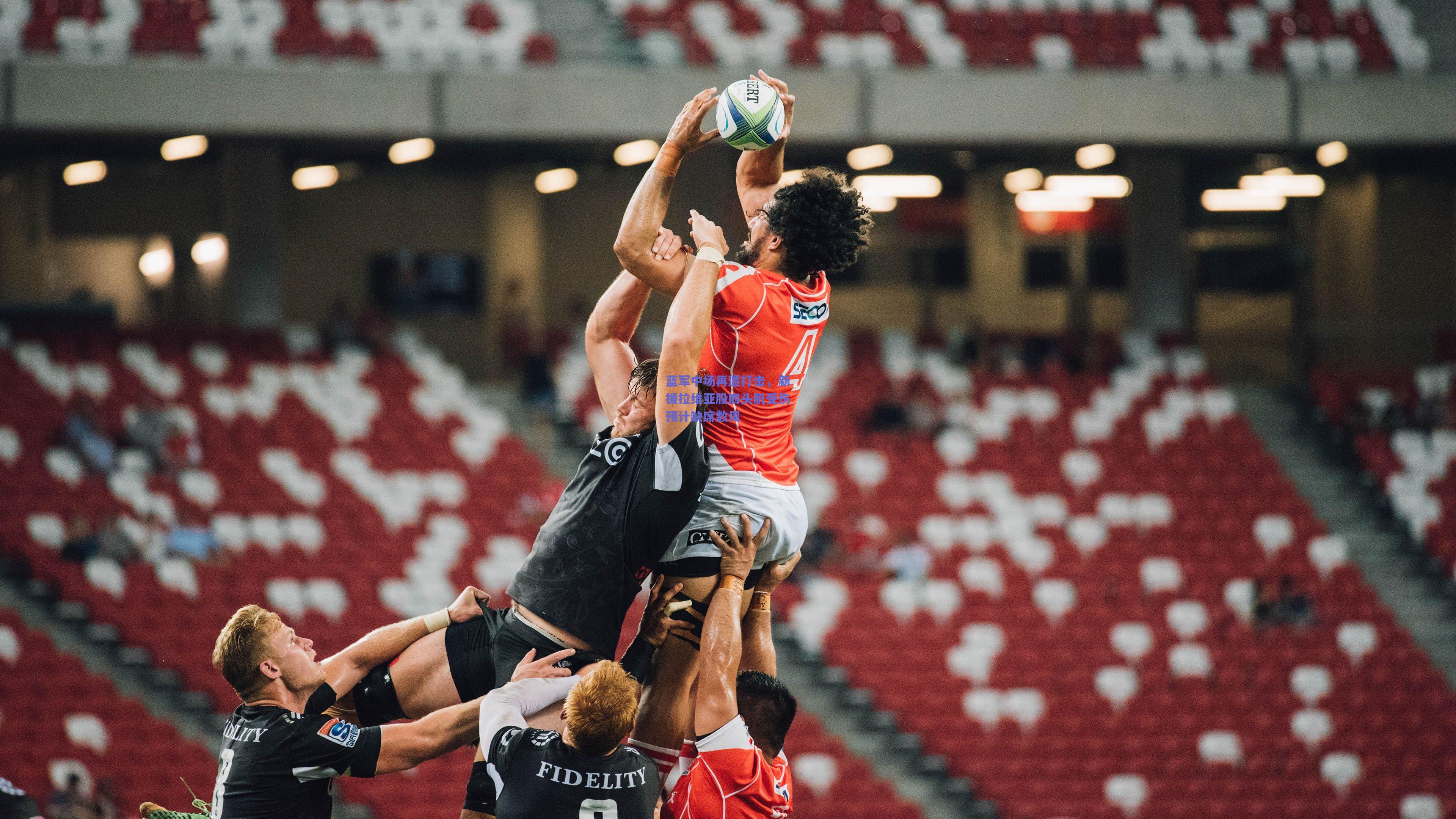 蓝军中场再遭打击，新援拉维亚股四头肌受伤预计缺席数周