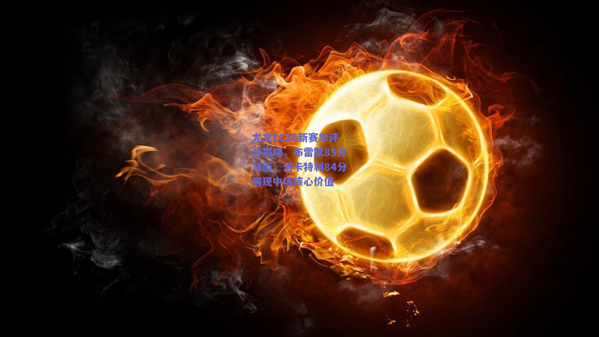 尤文FC26新赛季评分揭晓，布雷默85分领衔，洛卡特利84分展现中场核心价值