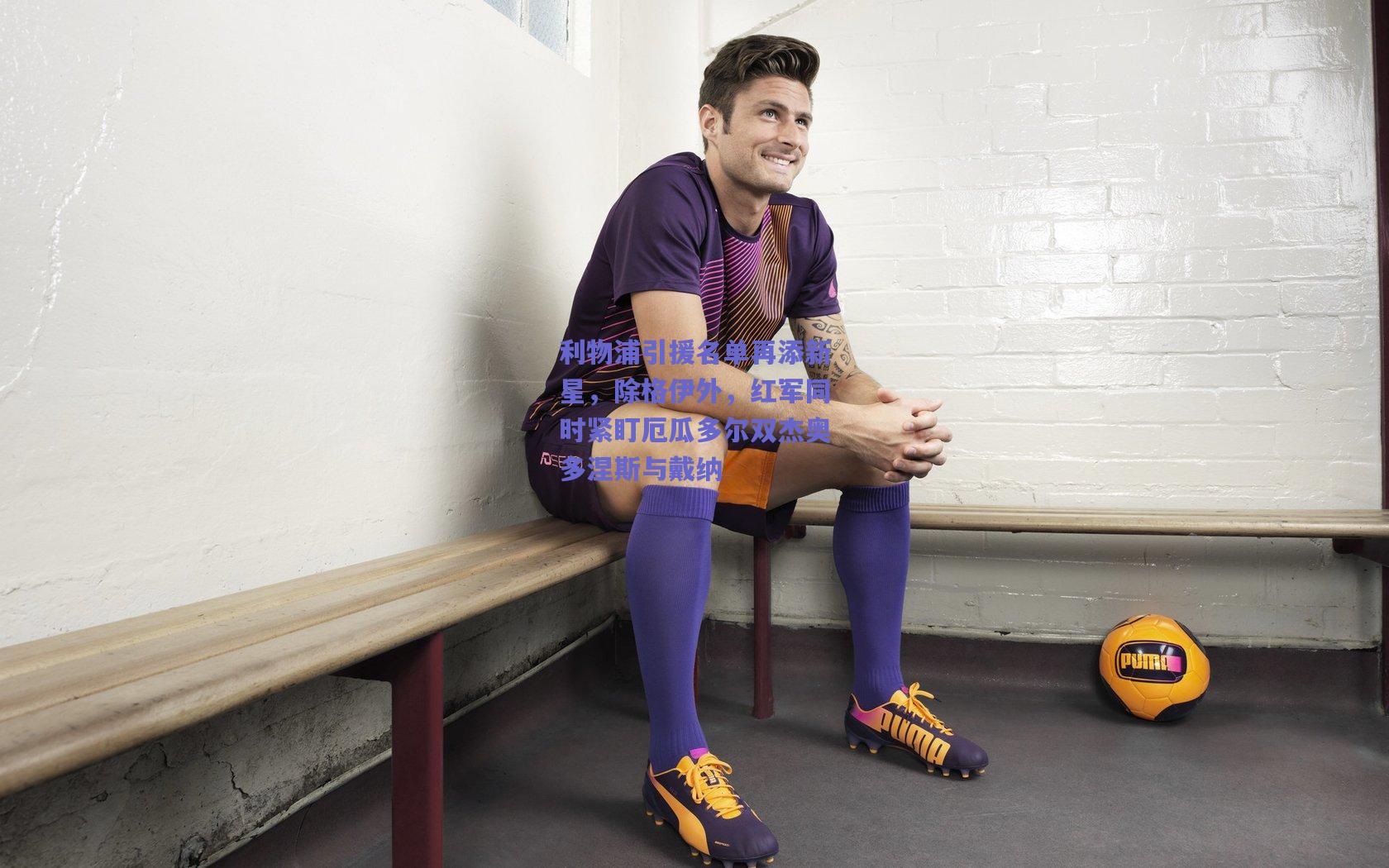 利物浦引援名单再添新星，除格伊外，红军同时紧盯厄瓜多尔双杰奥多涅斯与戴纳